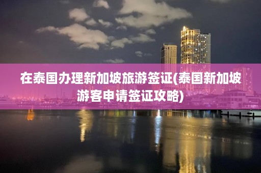 在泰国办理新加坡旅游签证(泰国新加坡游客申请签证攻略)  第1张