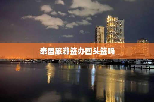 泰国旅游签办回头签吗  第1张