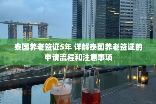 泰国养老签证5年 详解泰国养老签证的申请流程和注意事项  第1张