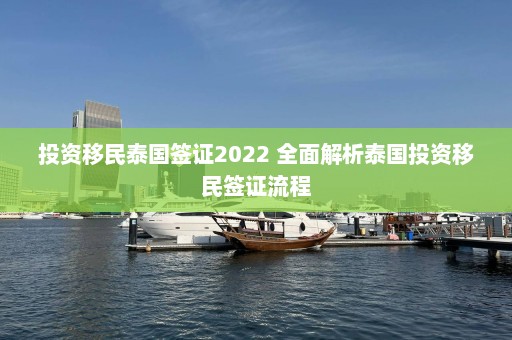 投资移民泰国签证2022 全面解析泰国投资移民签证流程