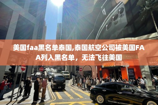 美国faa黑名单泰国,泰国航空公司被美国FAA列入黑名单，无法飞往美国