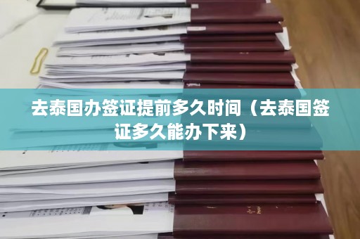 去泰国办签证提前多久时间（去泰国签证多久能办下来）  第1张