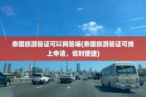 泰国旅游签证可以网签嘛(泰国旅游签证可线上申请，省时便捷)