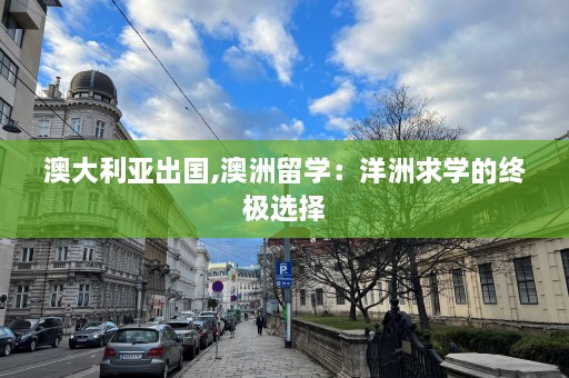 澳大利亚出国,澳洲留学：洋洲求学的终极选择