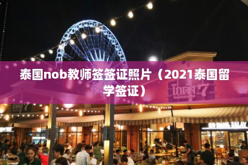 泰国nob教师签签证照片（2021泰国留学签证）  第1张