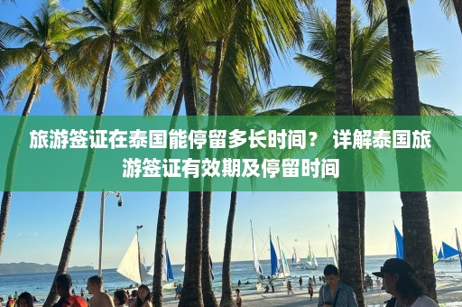 旅游签证在泰国能停留多长时间？ 详解泰国旅游签证有效期及停留时间