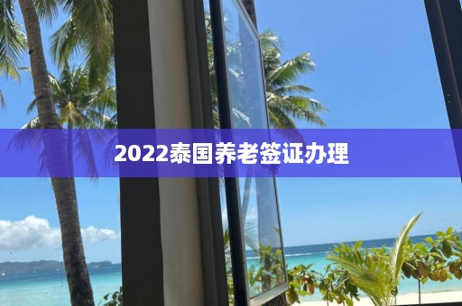 2022泰国养老签证办理  第1张