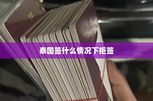 泰国签什么情况下拒签