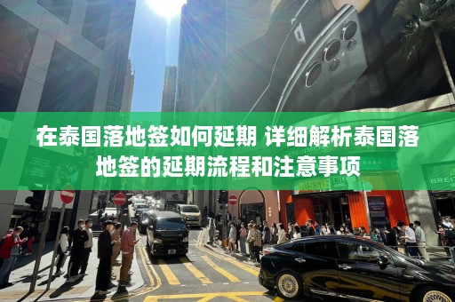 在泰国落地签如何延期 详细解析泰国落地签的延期流程和注意事项  第1张