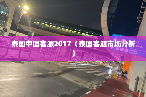 泰国中国客源2017（泰国客源市场分析）