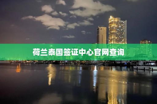 荷兰泰国签证中心官网查询