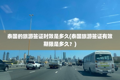 泰国的旅游签证时效是多久(泰国旅游签证有效期限是多久？)