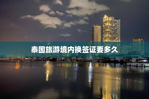 泰国旅游境内换签证要多久  第1张