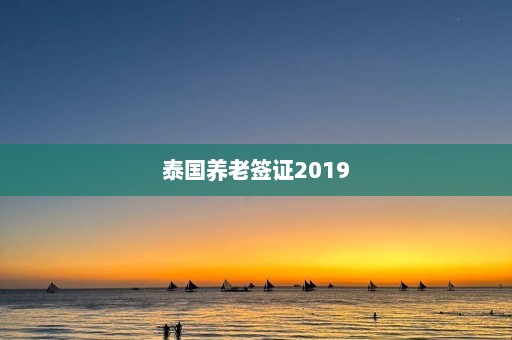 泰国养老签证2019