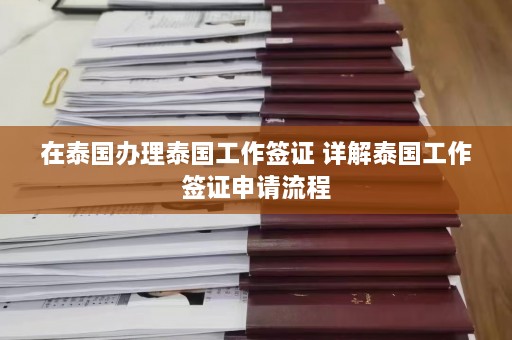 在泰国办理泰国工作签证 详解泰国工作签证申请流程  第1张