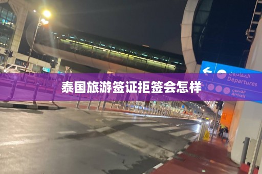 泰国旅游签证拒签会怎样  第1张