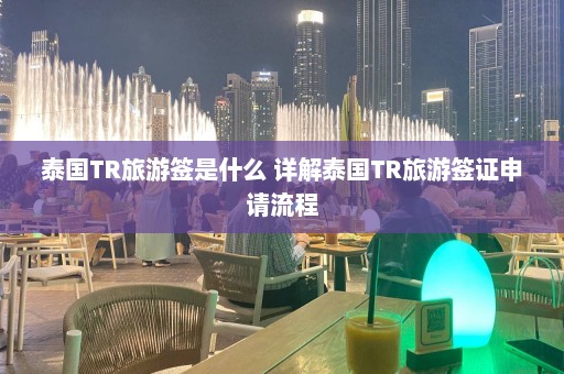 泰国TR旅游签是什么 详解泰国TR旅游签证申请流程