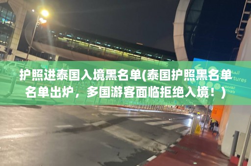 护照进泰国入境黑名单(泰国护照黑名单名单出炉，多国游客面临拒绝入境！)