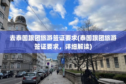 去泰国跟团旅游签证要求(泰国跟团旅游签证要求，详细解读)