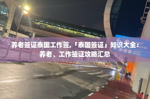 养老签证泰国工作签,「泰国签证」知识大全：养老、工作签证攻略汇总