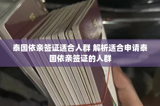 泰国依亲签证适合人群 解析适合申请泰国依亲签证的人群  第1张