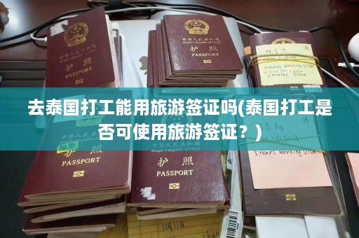 去泰国打工能用旅游签证吗(泰国打工是否可使用旅游签证？)  第1张