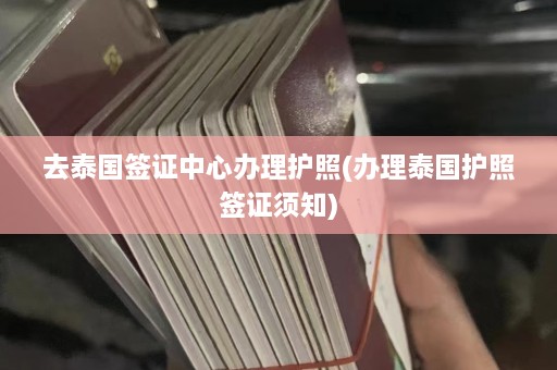 去泰国签证中心办理护照(办理泰国护照签证须知)  第1张