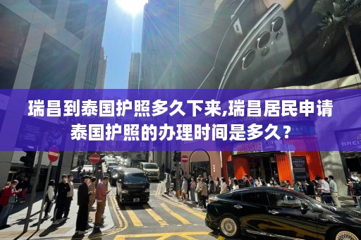 瑞昌到泰国护照多久下来,瑞昌居民申请泰国护照的办理时间是多久？  第1张