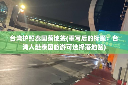 台湾护照泰国落地签(重写后的标题：台湾人赴泰国旅游可选择落地签)  第1张