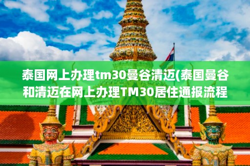 泰国网上办理tm30曼谷清迈(泰国曼谷和清迈在网上办理TM30居住通报流程)  第1张