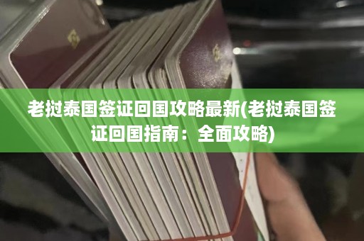 老挝泰国签证回国攻略最新(老挝泰国签证回国指南：全面攻略)