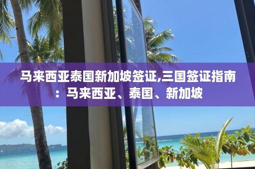 马来西亚泰国新加坡签证,三国签证指南：马来西亚、泰国、新加坡  第1张