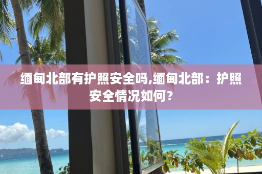  *** 北部有护照安全吗, *** 北部：护照安全情况如何？