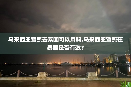 马来西亚驾照去泰国可以用吗,马来西亚驾照在泰国是否有效？