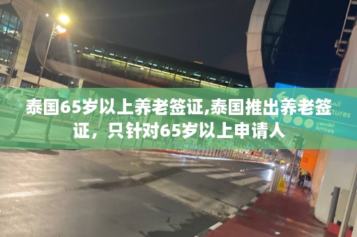 泰国65岁以上养老签证,泰国推出养老签证，只针对65岁以上申请人  第1张