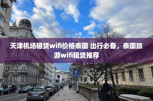 天津机场租赁wifi价格泰国 出行必备，泰国旅游wifi租赁推荐