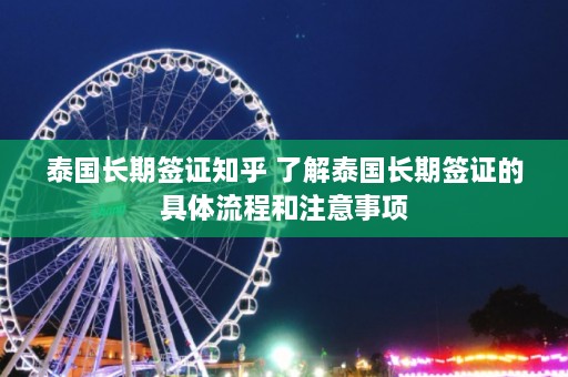 泰国长期签证知乎 了解泰国长期签证的具体流程和注意事项  第1张