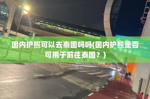 国内护照可以去泰国吗吗(国内护照是否可用于前往泰国？)  第1张