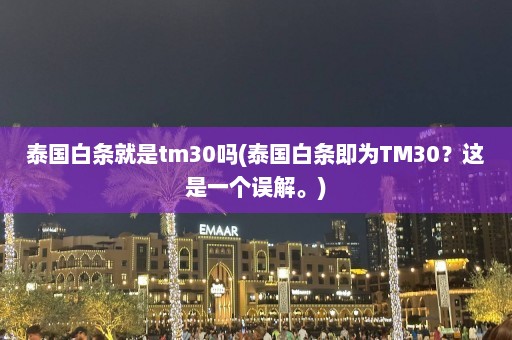 泰国白条就是tm30吗(泰国白条即为TM30？这是一个误解。)