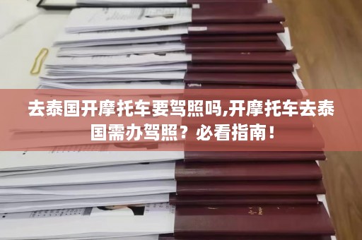 去泰国开摩托车要驾照吗,开摩托车去泰国需办驾照？必看指南！  第1张