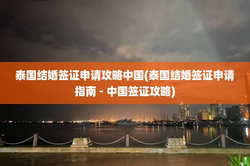 泰国结婚签证申请攻略中国(泰国结婚签证申请指南 - 中国签证攻略)