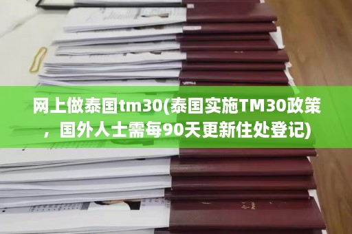 网上做泰国tm30(泰国实施TM30政策，国外人士需每90天更新住处登记)  第1张