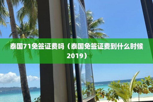 泰国71免签证费吗（泰国免签证费到什么时候2019）