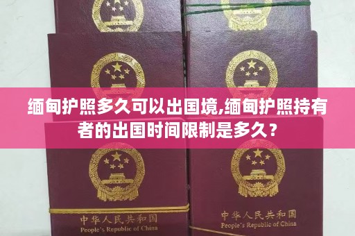  *** 护照多久可以出国境, *** 护照持有者的出国时间限制是多久？