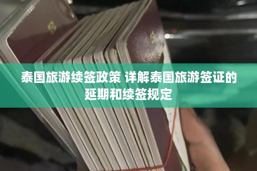 泰国旅游续签政策 详解泰国旅游签证的延期和续签规定  第1张