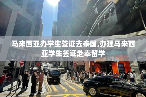 马来西亚办学生签证去泰国,办理马来西亚学生签证赴泰留学  第1张