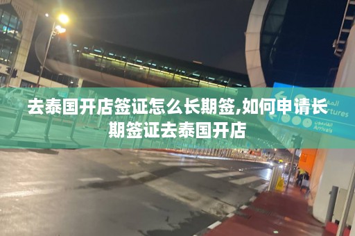 去泰国开店签证怎么长期签,如何申请长期签证去泰国开店  第1张