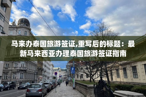 马来办泰国旅游签证,重写后的标题：最新马来西亚办理泰国旅游签证指南  第1张