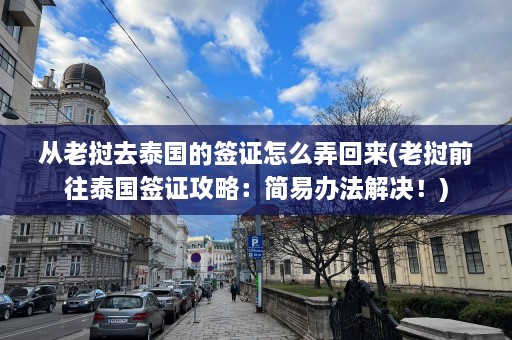 从老挝去泰国的签证怎么弄回来(老挝前往泰国签证攻略：简易办法解决！)  第1张