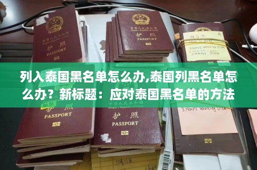 列入泰国黑名单怎么办,泰国列黑名单怎么办？新标题：应对泰国黑名单的方法  第1张